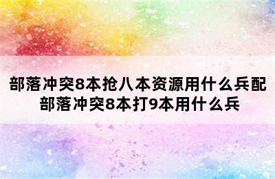 部落冲突8本抢八本资源用什么兵配 部落冲突8本打9本用什么兵